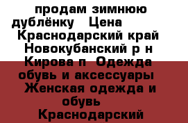 продам зимнюю дублёнку › Цена ­ 1 500 - Краснодарский край, Новокубанский р-н, Кирова п. Одежда, обувь и аксессуары » Женская одежда и обувь   . Краснодарский край